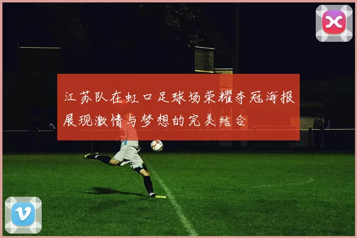 江苏队在虹口足球场荣耀夺冠海报展现激情与梦想的完美结合