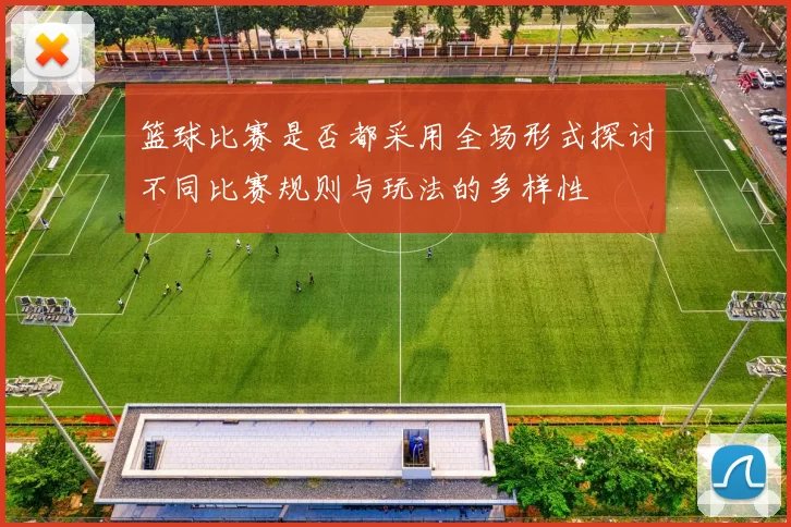 篮球比赛是否都采用全场形式探讨不同比赛规则与玩法的多样性