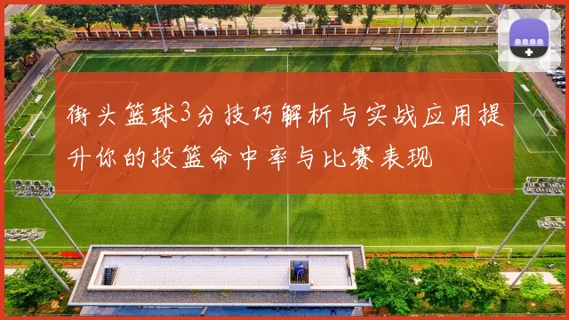 街头篮球3分技巧解析与实战应用提升你的投篮命中率与比赛表现